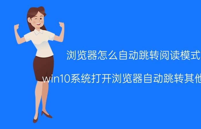 浏览器怎么自动跳转阅读模式 win10系统打开浏览器自动跳转其他页面？